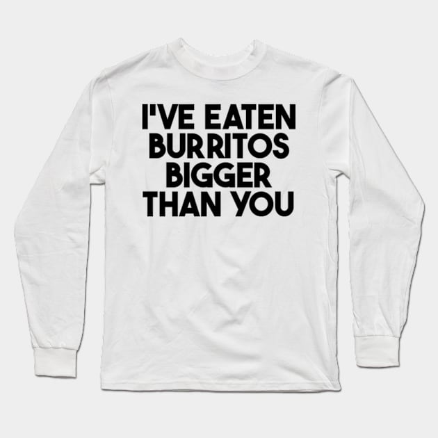i've eaten burritos bigger than you Long Sleeve T-Shirt by style flourish